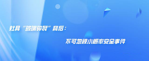 灶具“玻璃碎裂”背后：不可忽視小概率安全事件